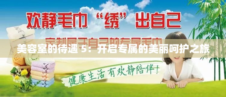 美容室的待遇 5：开启专属的美丽呵护之旅