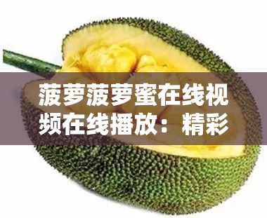 菠萝菠萝蜜在线视频在线播放：精彩大片等你来享