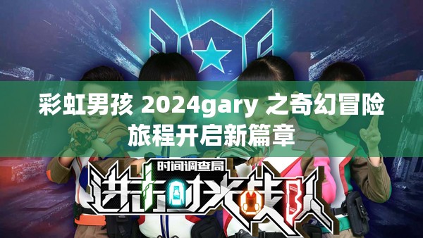 彩虹男孩 2024gary 之奇幻冒险旅程开启新篇章