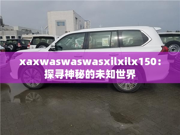 xaxwaswaswasxilxilx150：探寻神秘的未知世界