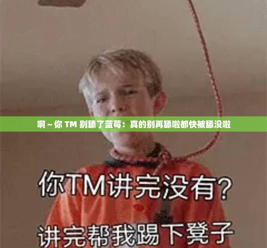 啊～你 TM 别舔了蓝莓：真的别再舔啦都快被舔没啦