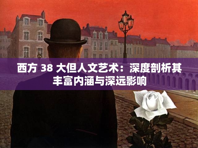 西方 38 大但人文艺术：深度剖析其丰富内涵与深远影响