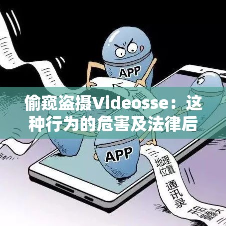 偷窥盗摄Videosse：这种行为的危害及法律后果探讨