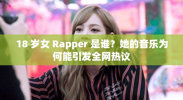 18 岁女 Rapper 是谁？她的音乐为何能引发全网热议