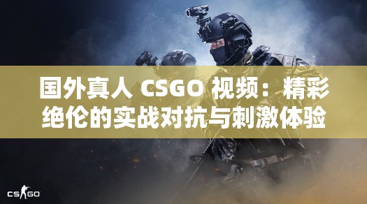 国外真人 CSGO 视频：精彩绝伦的实战对抗与刺激体验