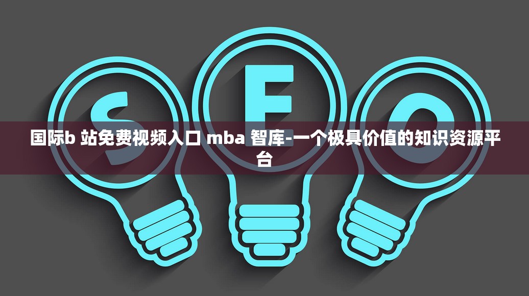 国际b 站免费视频入口 mba 智库-一个极具价值的知识资源平台