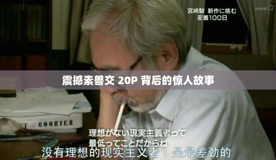 震撼素兽交 20P 背后的惊人故事