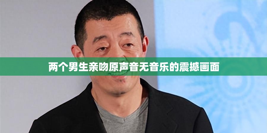 两个男生亲吻原声音无音乐的震撼画面