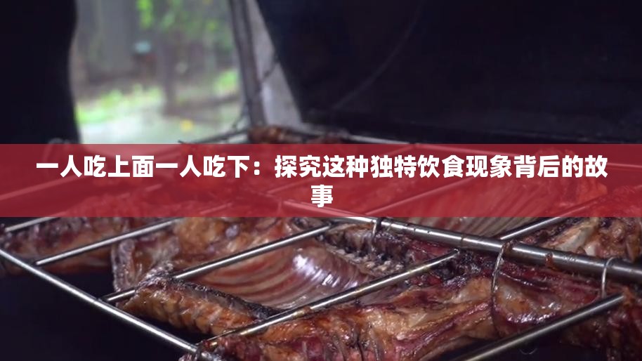 一人吃上面一人吃下：探究这种独特饮食现象背后的故事