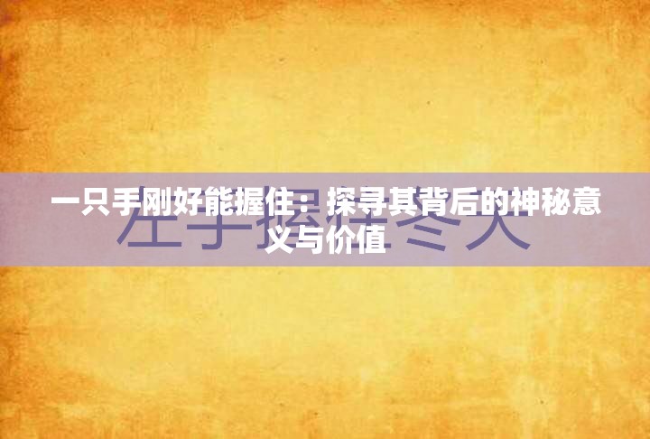 一只手刚好能握住：探寻其背后的神秘意义与价值