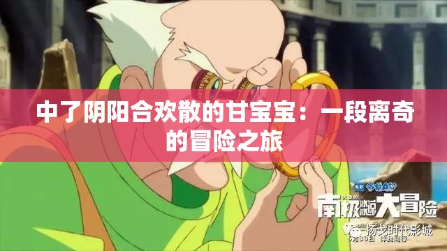 中了阴阳合欢散的甘宝宝：一段离奇的冒险之旅