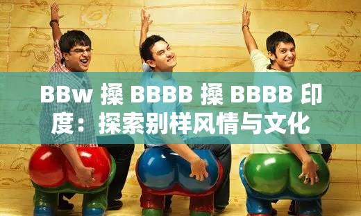 BBw 搡 BBBB 搡 BBBB 印度：探索别样风情与文化