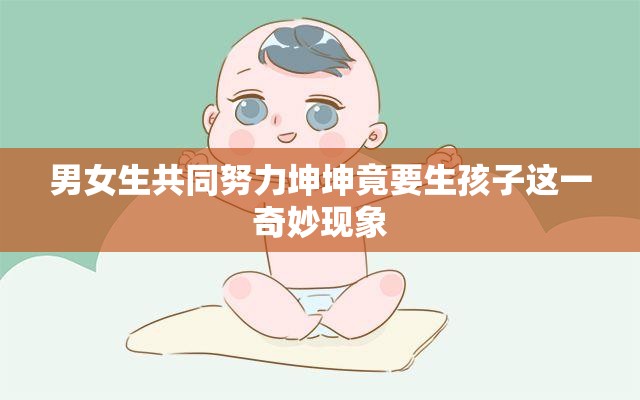 男女生共同努力坤坤竟要生孩子这一奇妙现象