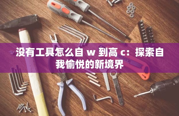 没有工具怎么自 w 到高 c：探索自我愉悦的新境界