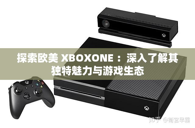 探索欧美 XBOXONE ：深入了解其独特魅力与游戏生态