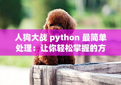 人狗大战 python 最简单处理：让你轻松掌握的方法与技巧