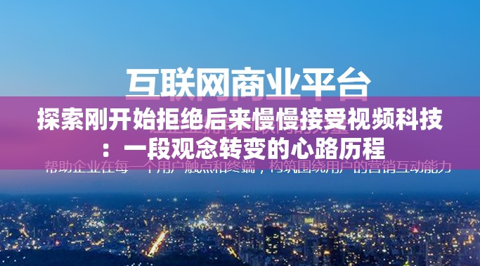 探索刚开始拒绝后来慢慢接受视频科技：一段观念转变的心路历程