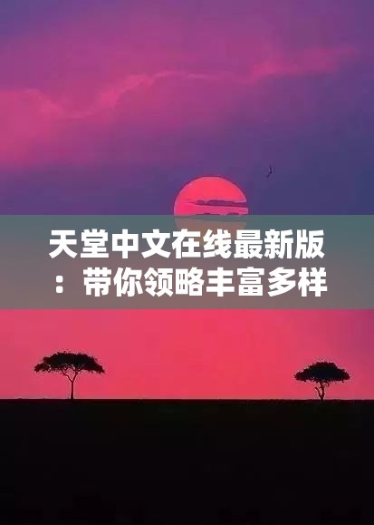 天堂中文在线最新版：带你领略丰富多样的文学世界