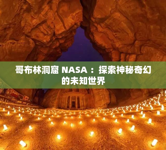 哥布林洞窟 NASA ：探索神秘奇幻的未知世界