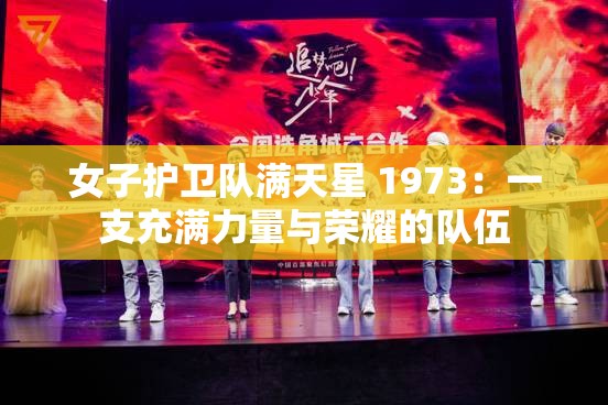 女子护卫队满天星 1973：一支充满力量与荣耀的队伍