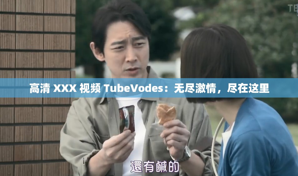 高清 XXX 视频 TubeVodes：无尽激情，尽在这里