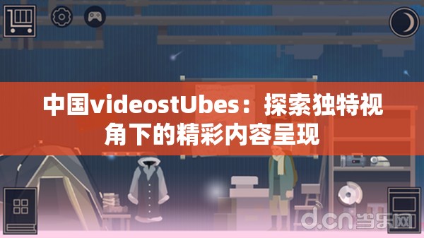 中国videostUbes：探索独特视角下的精彩内容呈现