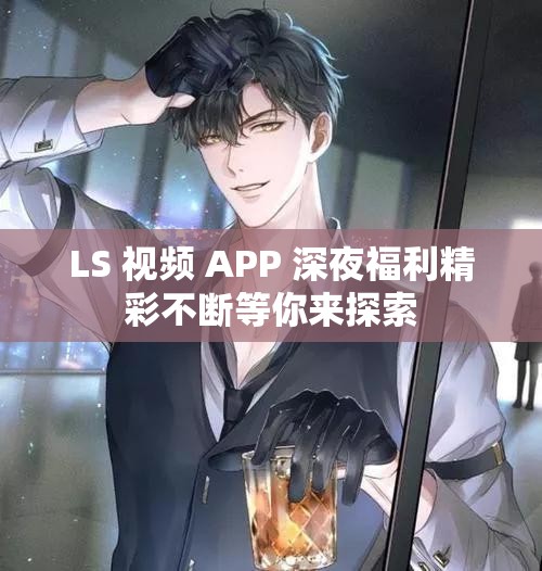 LS 视频 APP 深夜福利精彩不断等你来探索