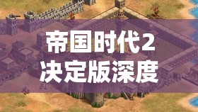 帝国时代2决定版深度剖析，探索中国文明的独特魅力与历史底蕴