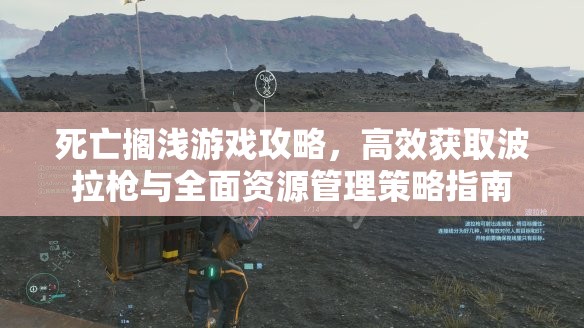 死亡搁浅游戏攻略，高效获取波拉枪与全面资源管理策略指南