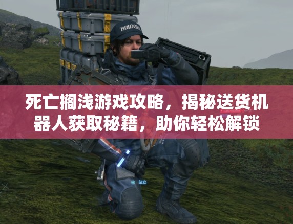 死亡搁浅游戏攻略，揭秘送货机器人获取秘籍，助你轻松解锁高效游戏助手