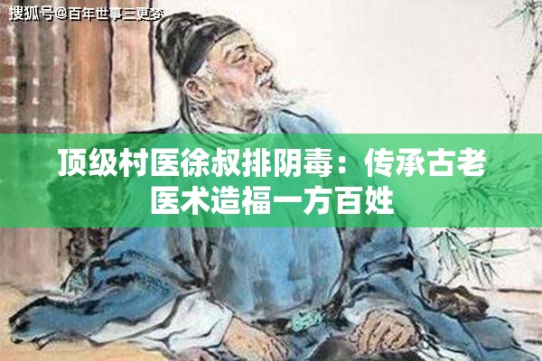 顶级村医徐叔排阴毒：传承古老医术造福一方百姓