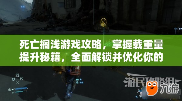 死亡搁浅游戏攻略，掌握载重量提升秘籍，全面解锁并优化你的运输潜能