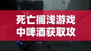 死亡搁浅游戏中啤酒获取攻略，掌握啤酒获得方法与高效资源管理艺术