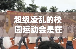 超级凌乱的校园运动会是在什么时候举行的-为何会如此凌乱让人好奇