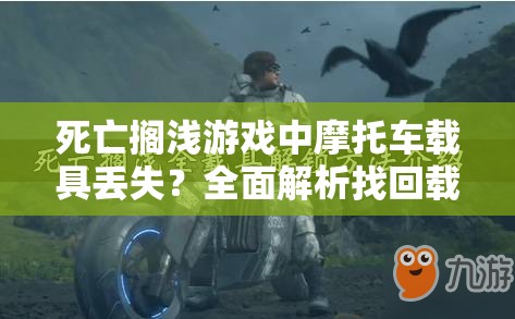 死亡搁浅游戏中摩托车载具丢失？全面解析找回载具的实用解决方案！