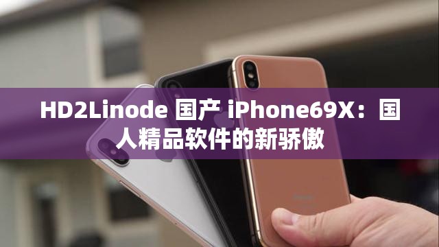 HD2Linode 国产 iPhone69X：国人精品软件的新骄傲