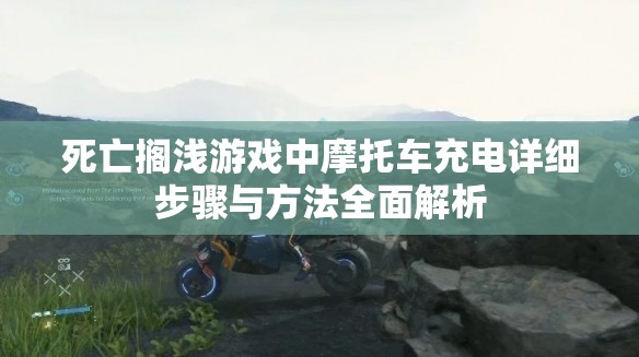 死亡搁浅游戏中摩托车充电详细步骤与方法全面解析