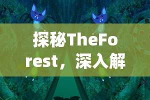 探秘TheForest，深入解析蝙蝠在森林生态系统中的奇妙作用与影响