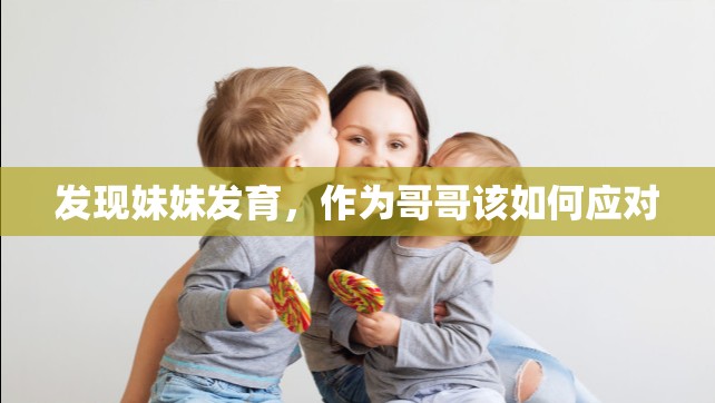 发现妹妹发育，作为哥哥该如何应对