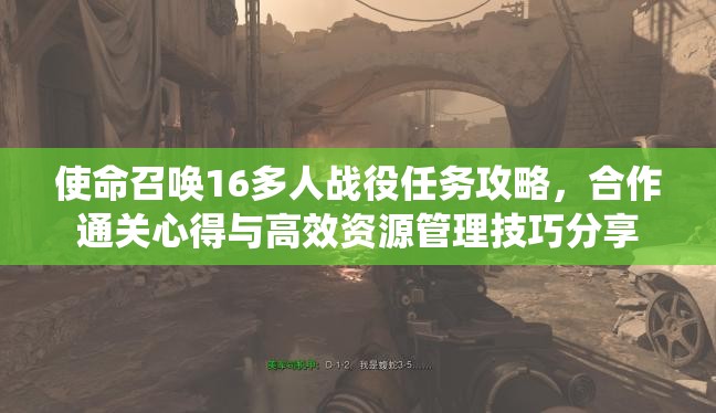 使命召唤16多人战役任务攻略，合作通关心得与高效资源管理技巧分享