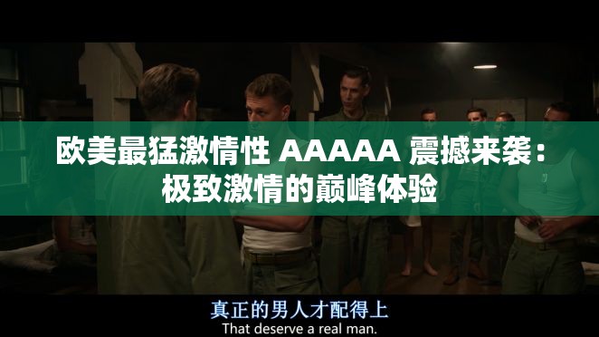 欧美最猛激情性 AAAAA 震撼来袭：极致激情的巅峰体验