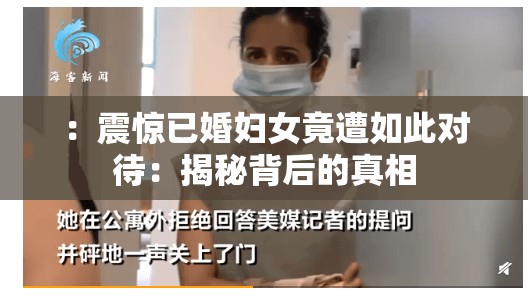 ：震惊已婚妇女竟遭如此对待：揭秘背后的真相