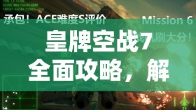 皇牌空战7全面攻略，解锁全关卡S评价，掌握顶级飞行技巧秘籍