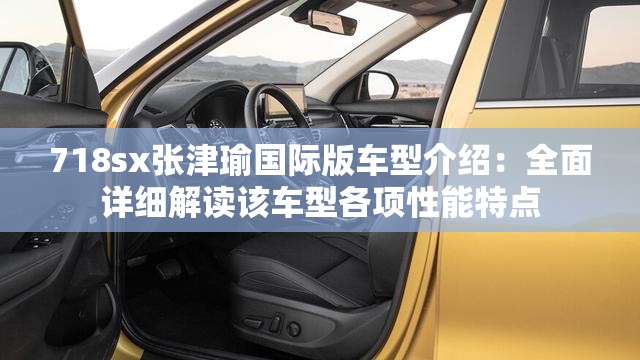 718sx张津瑜国际版车型介绍：全面详细解读该车型各项性能特点