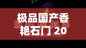 极品国产香艳石门 2022 中文字幕在线：一场视觉与感官的极致享受