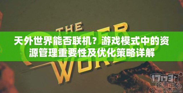 天外世界能否联机？游戏模式中的资源管理重要性及优化策略详解