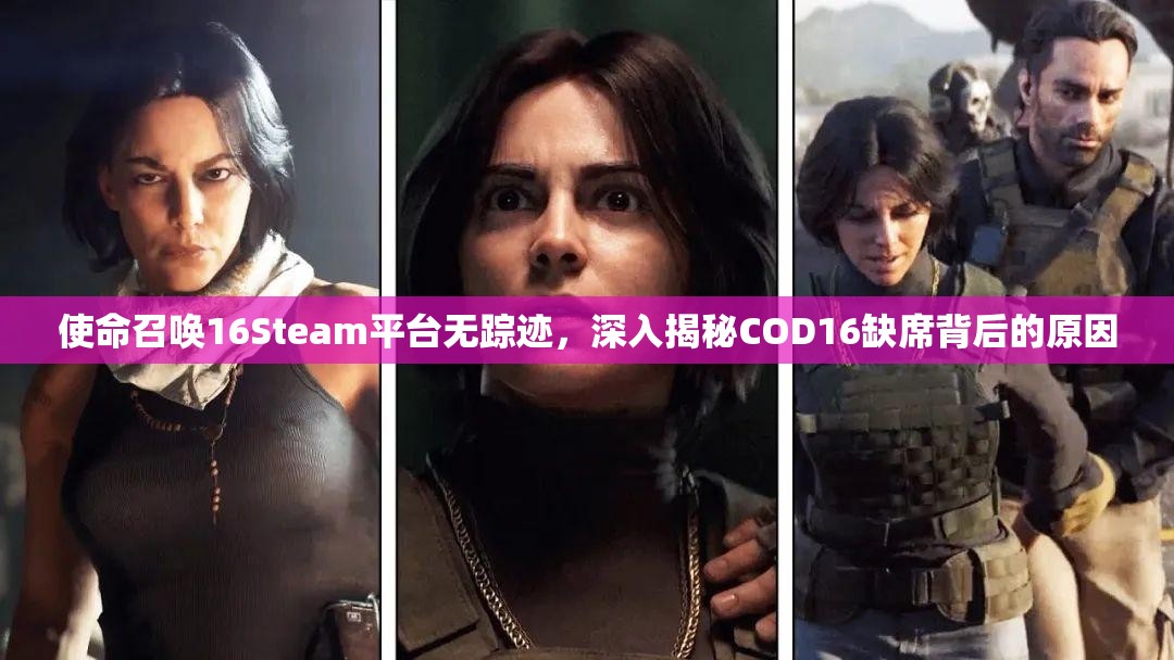 使命召唤16Steam平台无踪迹，深入揭秘COD16缺席背后的原因