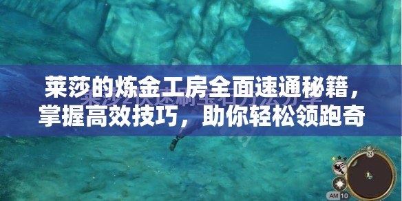 莱莎的炼金工房全面速通秘籍，掌握高效技巧，助你轻松领跑奇幻冒险之旅