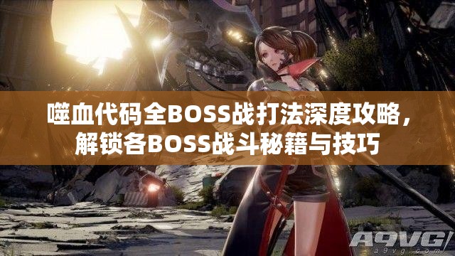 噬血代码全BOSS战打法深度攻略，解锁各BOSS战斗秘籍与技巧