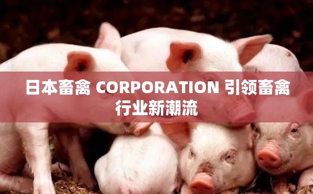 日本畜禽 CORPORATION 引领畜禽行业新潮流